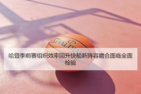 哈登季前赛组织效率回升快船新阵容磨合面临全面检验