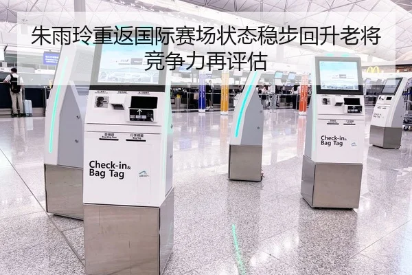 朱雨玲重返国际赛场状态稳步回升老将竞争力再评估